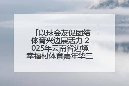 以球会友促团结 体育兴边展活力 2025年云南省边境幸福村体育嘉年华三人篮球赛圆满收官