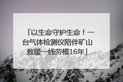 以生命守护生命！一台气体检测仪陪伴矿山救援一线劳模16年