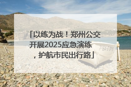 以练为战！郑州公交开展2025应急演练，护航市民出行路