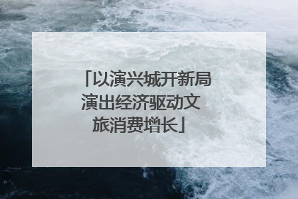 以演兴城开新局 演出经济驱动文旅消费增长