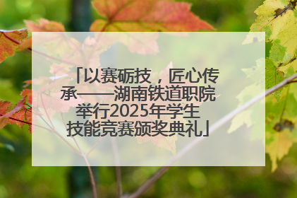 以赛砺技，匠心传承——湖南铁道职院举行2025年学生技能竞赛颁奖典礼