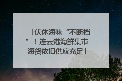 伏休海味“不断档”！连云港海鲜集市海货依旧供应充足