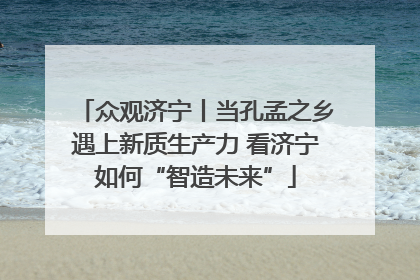 众观济宁丨当孔孟之乡遇上新质生产力 看济宁如何“智造未来”