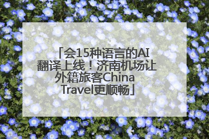 会15种语言的AI翻译上线！济南机场让外籍旅客China Travel更顺畅
