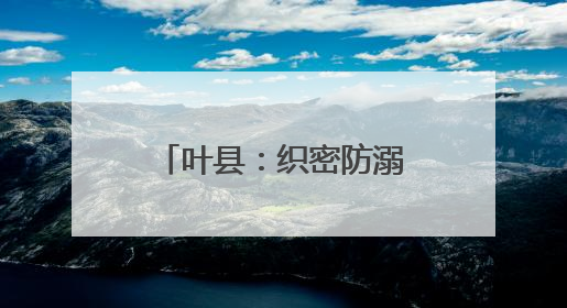叶县：织密防溺“安全网” 筑牢生命“防护墙”