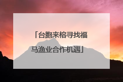 台胞来榕寻找福马渔业合作机遇