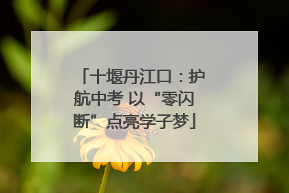 十堰丹江口：护航中考 以“零闪断”点亮学子梦