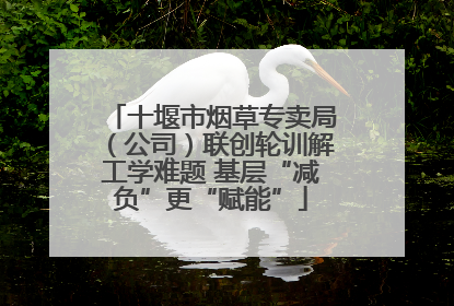 十堰市烟草专卖局（公司）联创轮训解工学难题 基层“减负”更“赋能”
