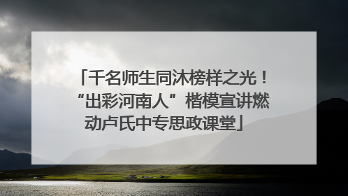 千名师生同沐榜样之光！“出彩河南人”楷模宣讲燃动卢氏中专思政课堂