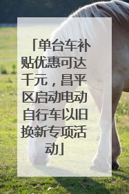 单台车补贴优惠可达千元，昌平区启动电动自行车以旧换新专项活动