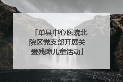 单县中心医院北院区党支部开展关爱残障儿童活动
