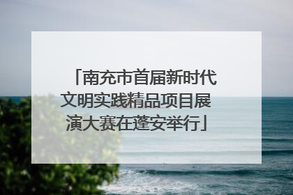 南充市首届新时代文明实践精品项目展演大赛在蓬安举行