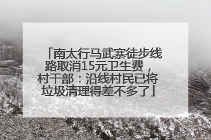 南太行马武寨徒步线路取消15元卫生费，村干部：沿线村民已将垃圾清理得差不多了
