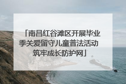 南昌红谷滩区开展毕业季关爱留守儿童普法活动 筑牢成长防护网