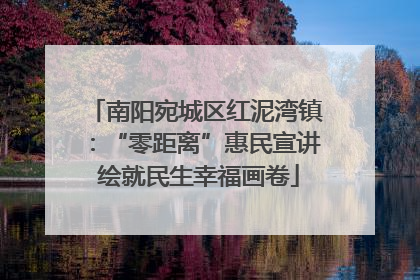 南阳宛城区红泥湾镇：“零距离”惠民宣讲 绘就民生幸福画卷