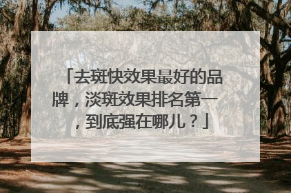 去斑快效果最好的品牌，淡斑效果排名第一，到底强在哪儿？