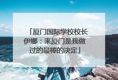 厦门国际学校校长伊娜：来厦门是我做过的最棒的决定