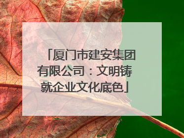 厦门市建安集团有限公司：文明铸就企业文化底色