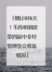倒计时6天！毛伟明调度第四届中非经贸博览会筹备情况