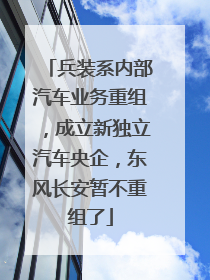 兵装系内部汽车业务重组，成立新独立汽车央企，东风长安暂不重组了