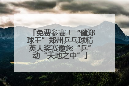 免费参赛！“健郑球王”郑州乒乓球精英大奖赛邀您“乒”动“天地之中”