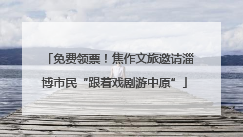 免费领票！焦作文旅邀请淄博市民“跟着戏剧游中原”