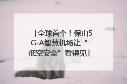 全球首个！保山5G-A智慧机场让“低空安全”看得见