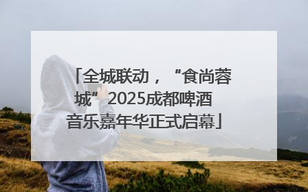 全城联动，“食尚蓉城”2025成都啤酒音乐嘉年华正式启幕