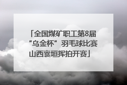 全国煤矿职工第8届“乌金杯”羽毛球比赛山西襄垣挥拍开赛