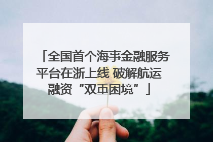 全国首个海事金融服务平台在浙上线 破解航运融资“双重困境”