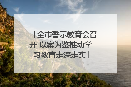 全市警示教育会召开 以案为鉴推动学习教育走深走实