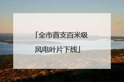 全市首支百米级风电叶片下线