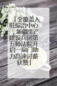 全覆盖入驻综治中心，新疆生产建设兵团第五师法院开启一扇门助力高速讨薪获赞