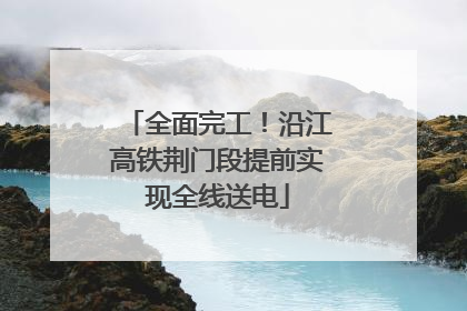 全面完工！沿江高铁荆门段提前实现全线送电
