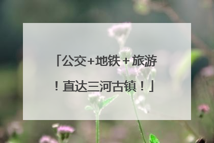 公交+地铁＋旅游！直达三河古镇！