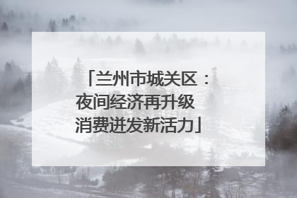 兰州市城关区：夜间经济再升级 消费迸发新活力