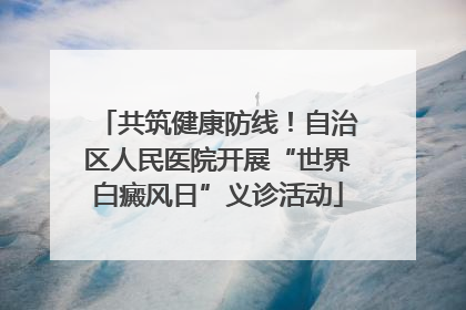 共筑健康防线！自治区人民医院开展“世界白癜风日”义诊活动