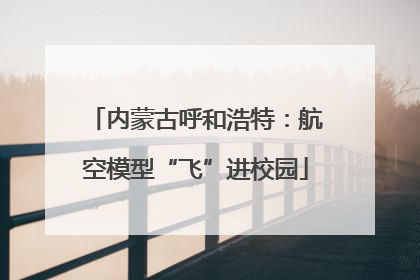 内蒙古呼和浩特：航空模型“飞”进校园