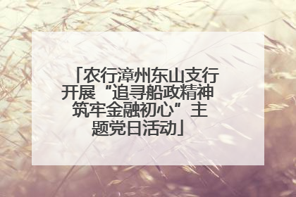 农行漳州东山支行开展“追寻船政精神 筑牢金融初心”主题党日活动