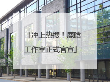 冲上热搜！鹿晗工作室正式官宣