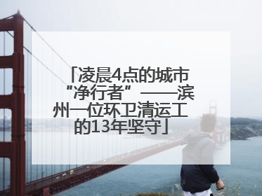 凌晨4点的城市“净行者”——滨州一位环卫清运工的13年坚守