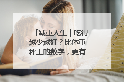 减重人生｜吃得越少越好？比体重秤上的数字，更有意义的是什么？