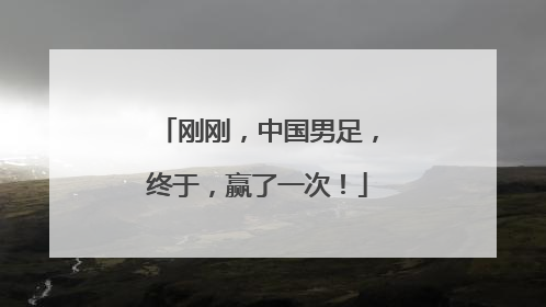 刚刚，中国男足，终于，赢了一次！