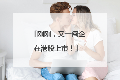 刚刚，又一闽企在港股上市！