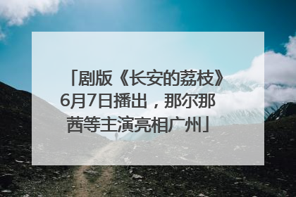 剧版《长安的荔枝》6月7日播出，那尔那茜等主演亮相广州