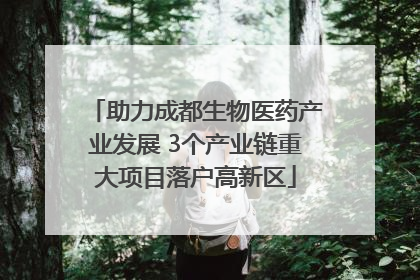助力成都生物医药产业发展 3个产业链重大项目落户高新区