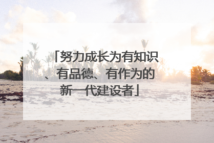 努力成长为有知识、有品德、有作为的新一代建设者