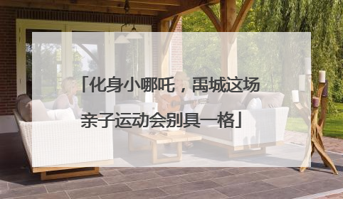 化身小哪吒，禹城这场亲子运动会别具一格