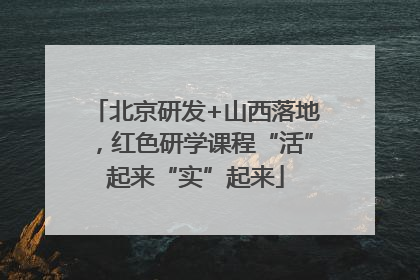 北京研发+山西落地，红色研学课程“活”起来“实”起来