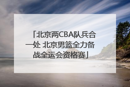 北京两CBA队兵合一处 北京男篮全力备战全运会资格赛